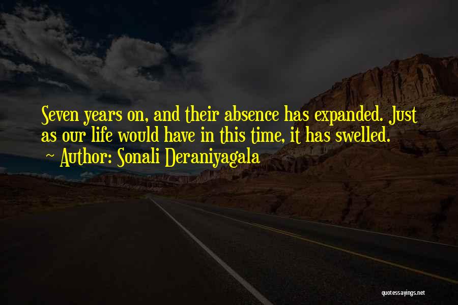 Sonali Deraniyagala Quotes: Seven Years On, And Their Absence Has Expanded. Just As Our Life Would Have In This Time, It Has Swelled.