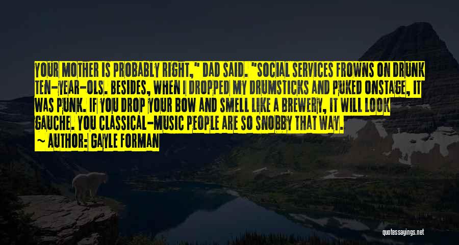 Gayle Forman Quotes: Your Mother Is Probably Right, Dad Said. Social Services Frowns On Drunk Ten-year-ols. Besides, When I Dropped My Drumsticks And