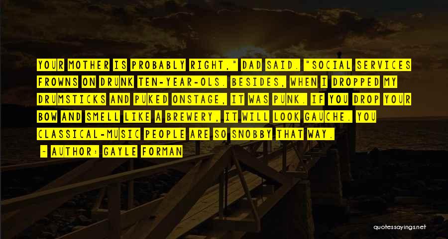 Gayle Forman Quotes: Your Mother Is Probably Right, Dad Said. Social Services Frowns On Drunk Ten-year-ols. Besides, When I Dropped My Drumsticks And