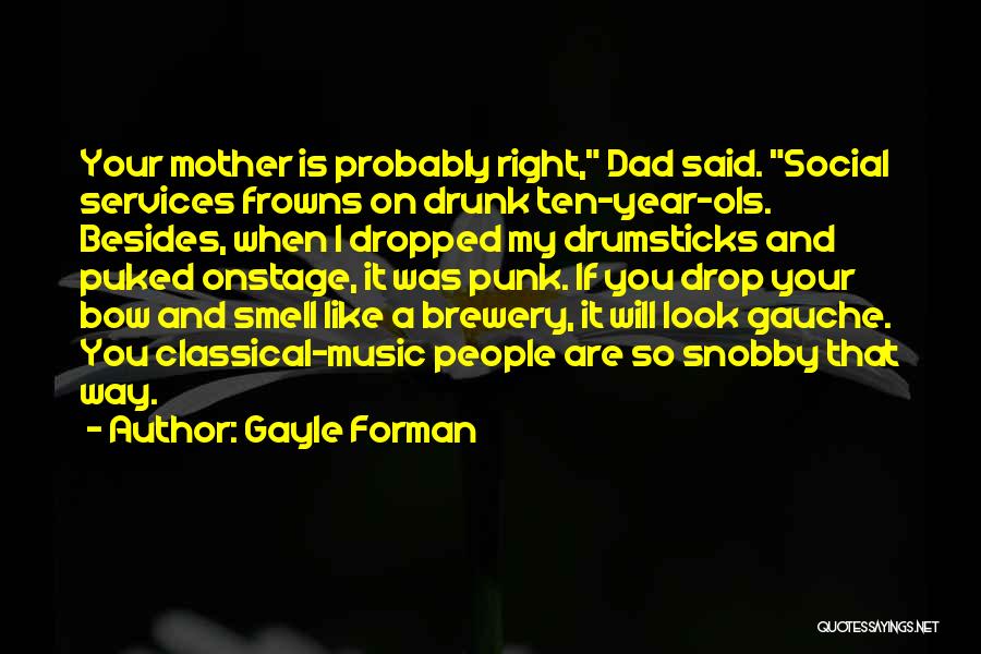 Gayle Forman Quotes: Your Mother Is Probably Right, Dad Said. Social Services Frowns On Drunk Ten-year-ols. Besides, When I Dropped My Drumsticks And