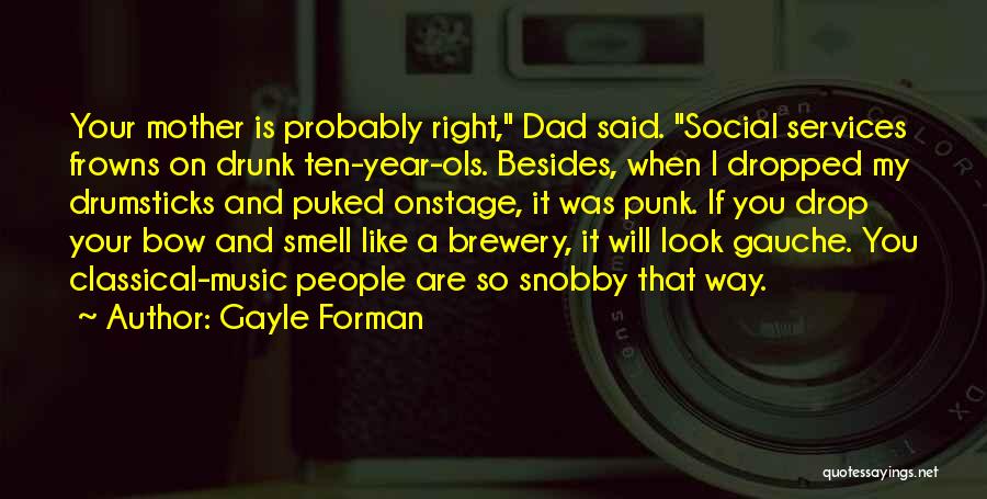 Gayle Forman Quotes: Your Mother Is Probably Right, Dad Said. Social Services Frowns On Drunk Ten-year-ols. Besides, When I Dropped My Drumsticks And