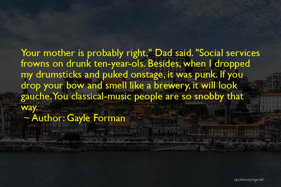 Gayle Forman Quotes: Your Mother Is Probably Right, Dad Said. Social Services Frowns On Drunk Ten-year-ols. Besides, When I Dropped My Drumsticks And
