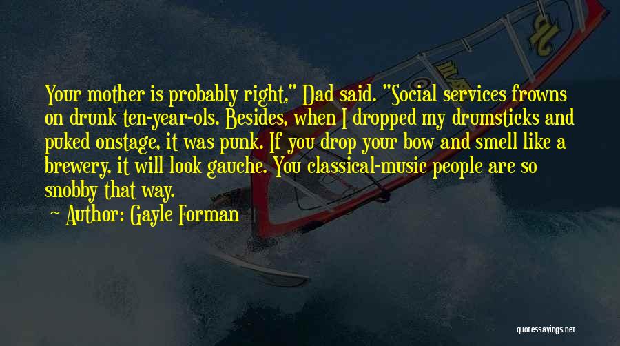 Gayle Forman Quotes: Your Mother Is Probably Right, Dad Said. Social Services Frowns On Drunk Ten-year-ols. Besides, When I Dropped My Drumsticks And