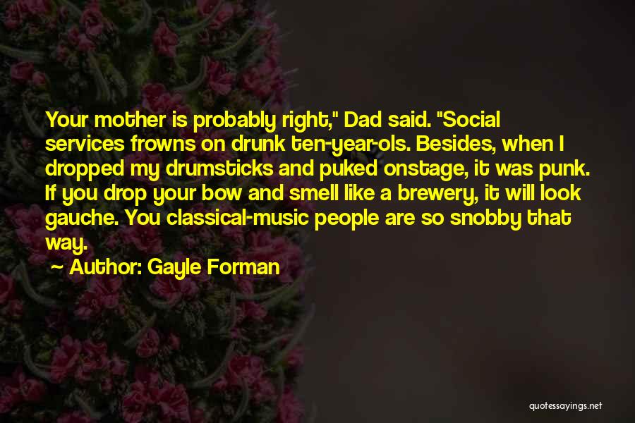 Gayle Forman Quotes: Your Mother Is Probably Right, Dad Said. Social Services Frowns On Drunk Ten-year-ols. Besides, When I Dropped My Drumsticks And