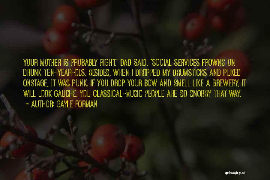 Gayle Forman Quotes: Your Mother Is Probably Right, Dad Said. Social Services Frowns On Drunk Ten-year-ols. Besides, When I Dropped My Drumsticks And