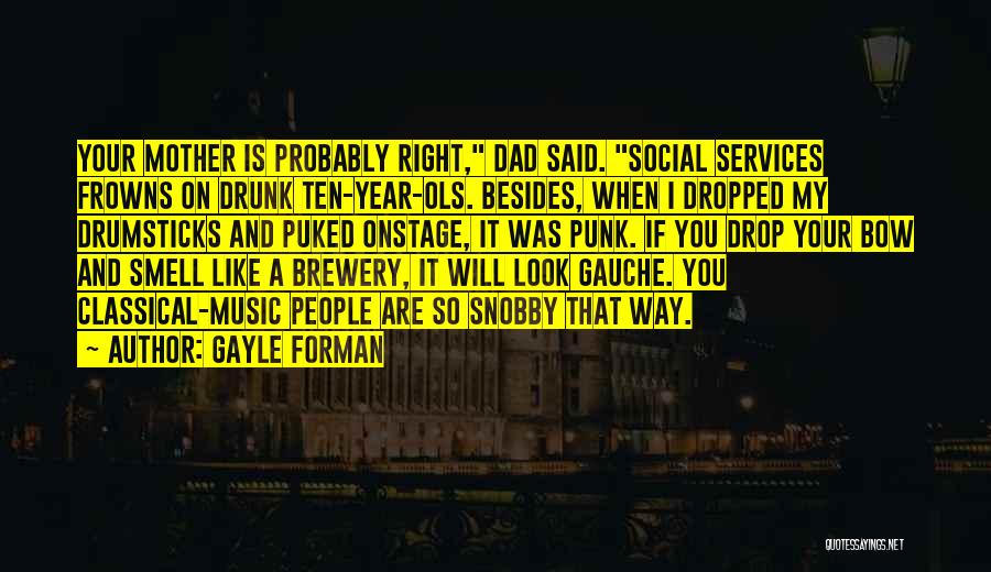 Gayle Forman Quotes: Your Mother Is Probably Right, Dad Said. Social Services Frowns On Drunk Ten-year-ols. Besides, When I Dropped My Drumsticks And