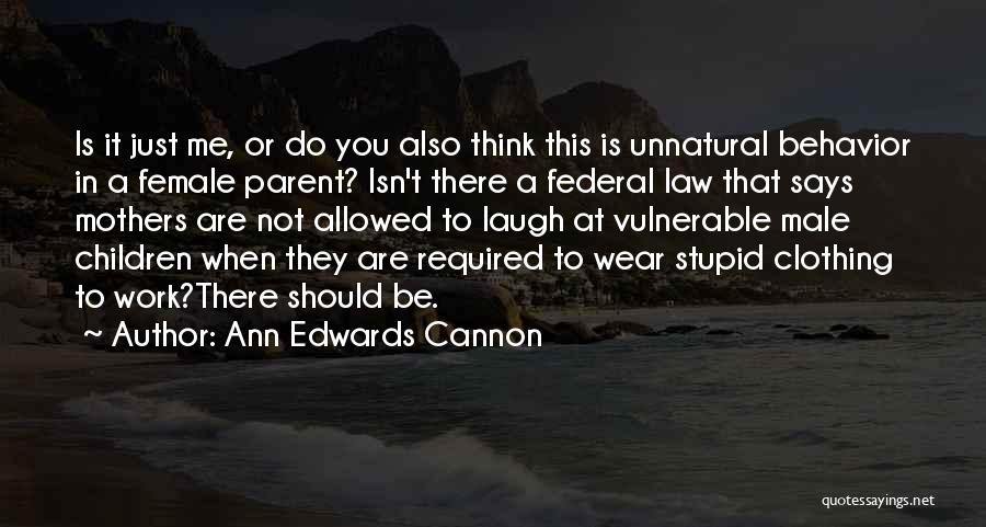 Ann Edwards Cannon Quotes: Is It Just Me, Or Do You Also Think This Is Unnatural Behavior In A Female Parent? Isn't There A