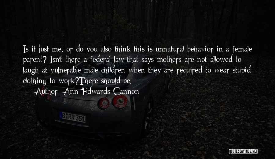 Ann Edwards Cannon Quotes: Is It Just Me, Or Do You Also Think This Is Unnatural Behavior In A Female Parent? Isn't There A