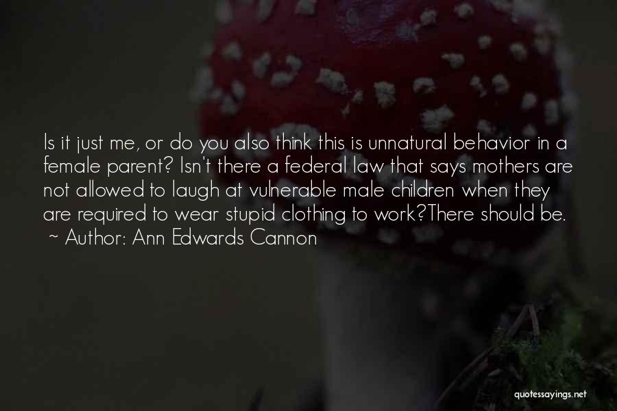 Ann Edwards Cannon Quotes: Is It Just Me, Or Do You Also Think This Is Unnatural Behavior In A Female Parent? Isn't There A