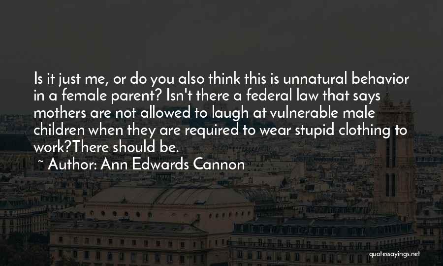 Ann Edwards Cannon Quotes: Is It Just Me, Or Do You Also Think This Is Unnatural Behavior In A Female Parent? Isn't There A