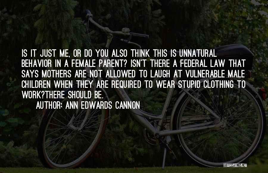 Ann Edwards Cannon Quotes: Is It Just Me, Or Do You Also Think This Is Unnatural Behavior In A Female Parent? Isn't There A