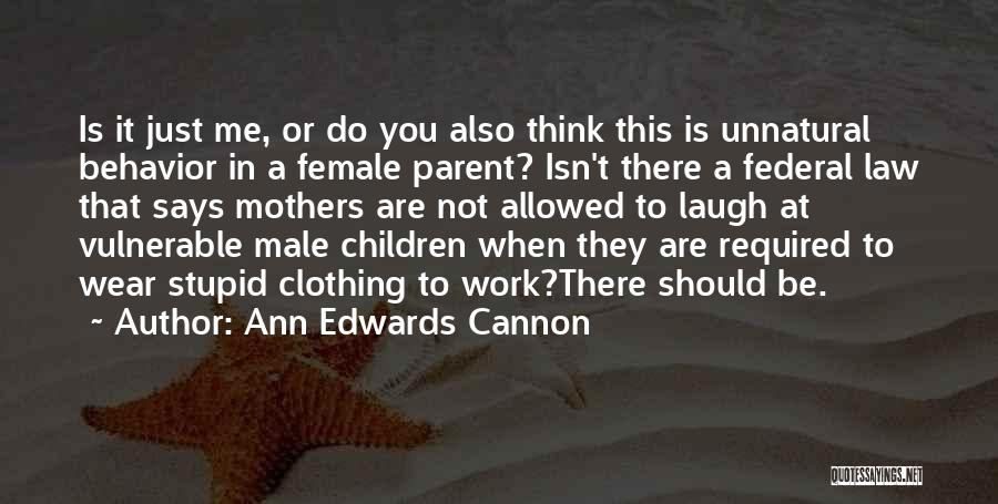 Ann Edwards Cannon Quotes: Is It Just Me, Or Do You Also Think This Is Unnatural Behavior In A Female Parent? Isn't There A