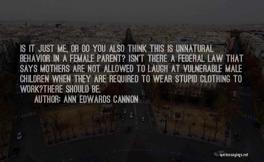 Ann Edwards Cannon Quotes: Is It Just Me, Or Do You Also Think This Is Unnatural Behavior In A Female Parent? Isn't There A