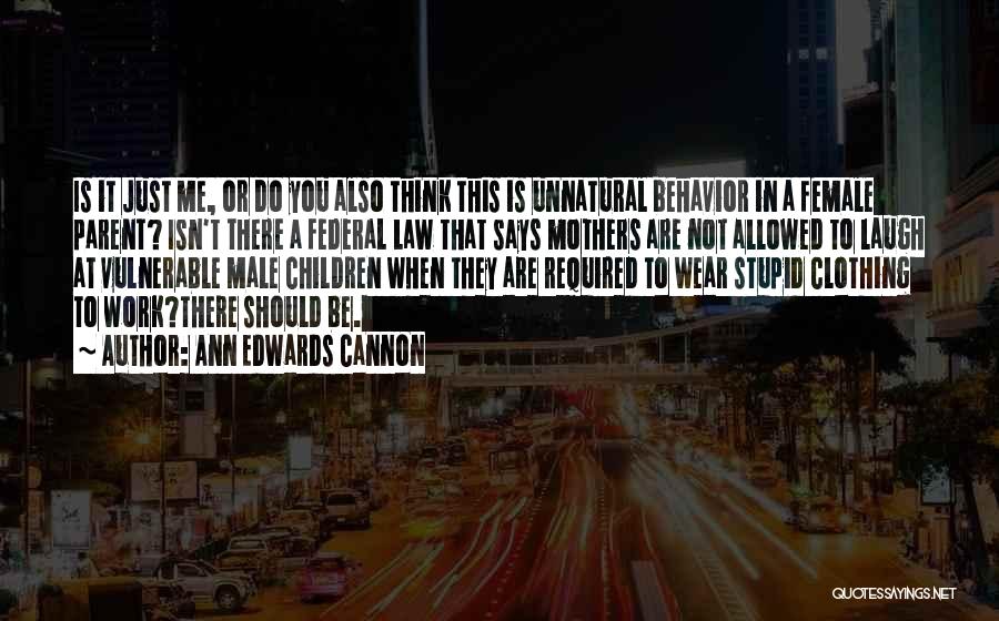 Ann Edwards Cannon Quotes: Is It Just Me, Or Do You Also Think This Is Unnatural Behavior In A Female Parent? Isn't There A