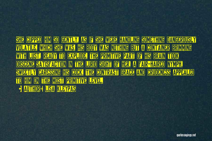 Lisa Kleypas Quotes: She Cupped Him So Gently, As If She Were Handling Something Dangerously Volatile. Which She Was. His Body Was Nothing