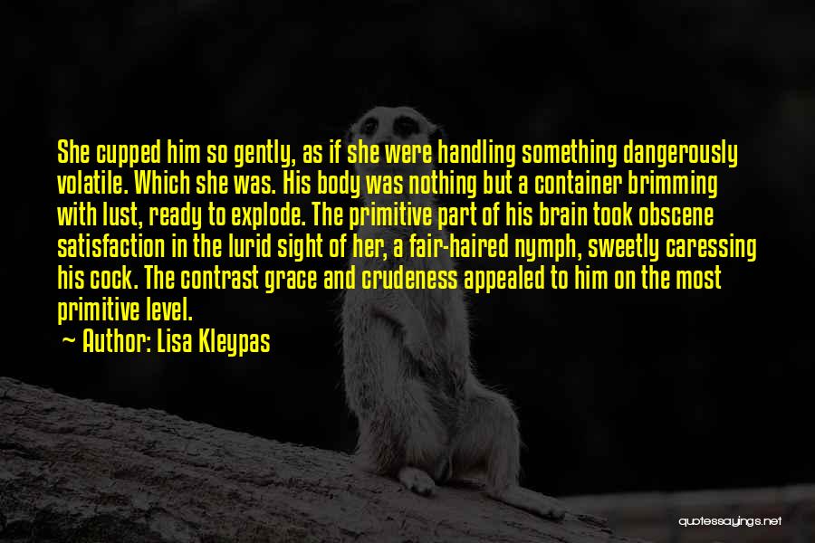 Lisa Kleypas Quotes: She Cupped Him So Gently, As If She Were Handling Something Dangerously Volatile. Which She Was. His Body Was Nothing