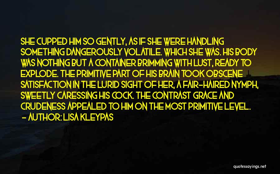 Lisa Kleypas Quotes: She Cupped Him So Gently, As If She Were Handling Something Dangerously Volatile. Which She Was. His Body Was Nothing