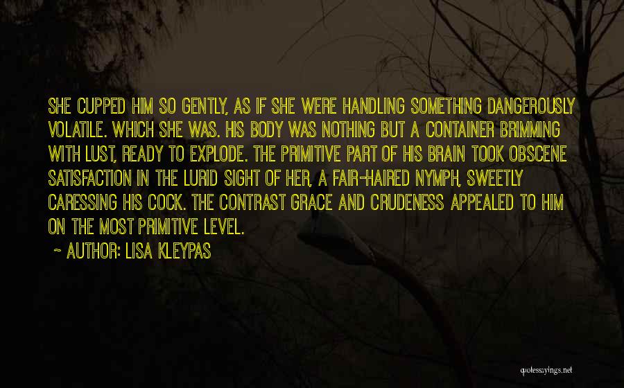 Lisa Kleypas Quotes: She Cupped Him So Gently, As If She Were Handling Something Dangerously Volatile. Which She Was. His Body Was Nothing