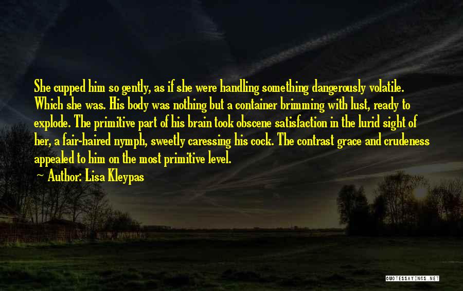 Lisa Kleypas Quotes: She Cupped Him So Gently, As If She Were Handling Something Dangerously Volatile. Which She Was. His Body Was Nothing