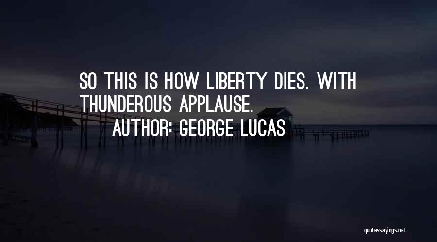 George Lucas Quotes: So This Is How Liberty Dies. With Thunderous Applause.