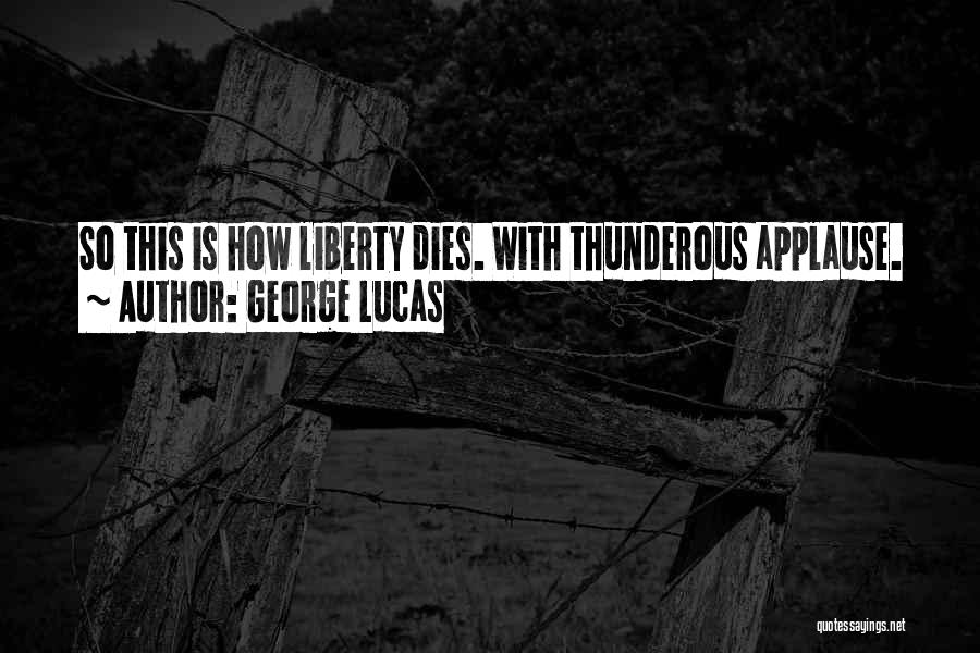 George Lucas Quotes: So This Is How Liberty Dies. With Thunderous Applause.