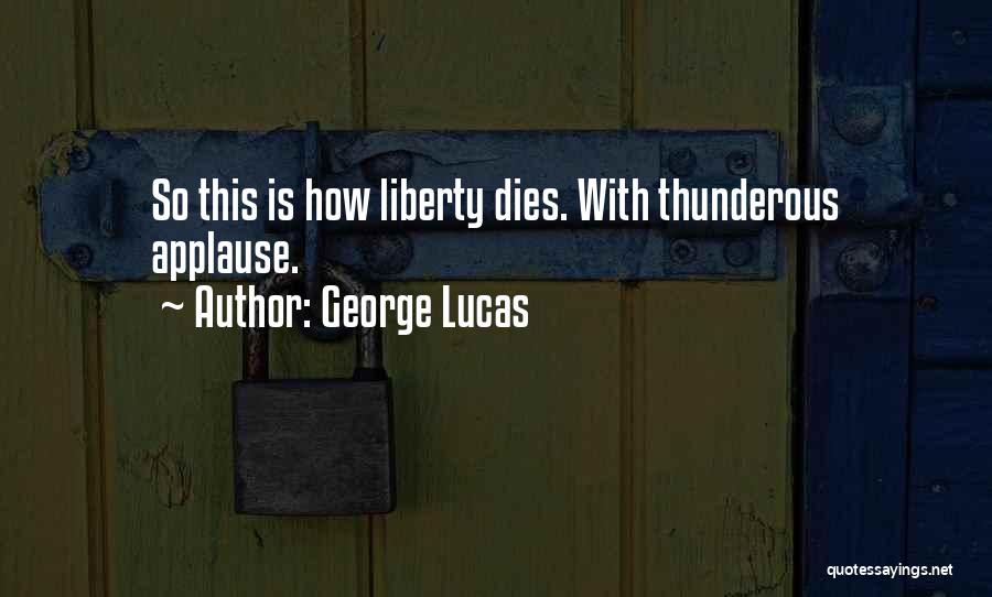 George Lucas Quotes: So This Is How Liberty Dies. With Thunderous Applause.