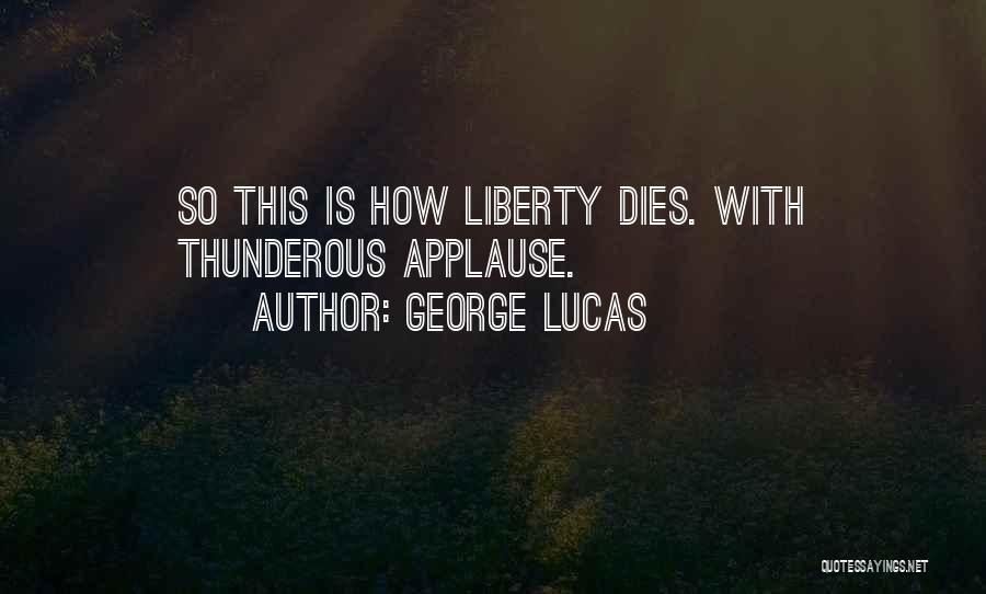 George Lucas Quotes: So This Is How Liberty Dies. With Thunderous Applause.