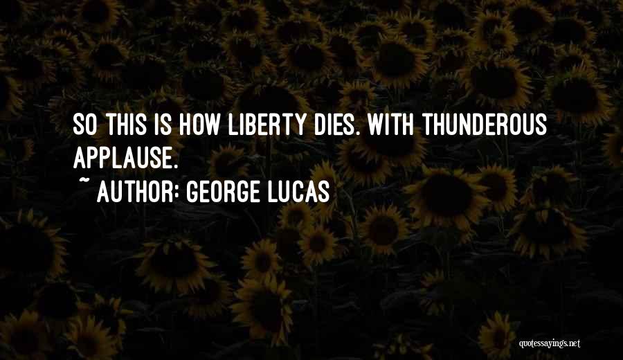 George Lucas Quotes: So This Is How Liberty Dies. With Thunderous Applause.