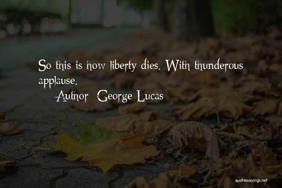 George Lucas Quotes: So This Is How Liberty Dies. With Thunderous Applause.
