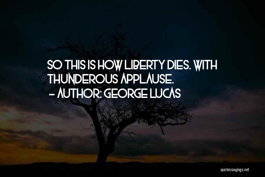 George Lucas Quotes: So This Is How Liberty Dies. With Thunderous Applause.