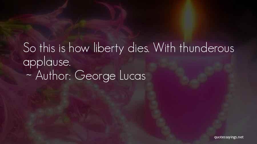 George Lucas Quotes: So This Is How Liberty Dies. With Thunderous Applause.