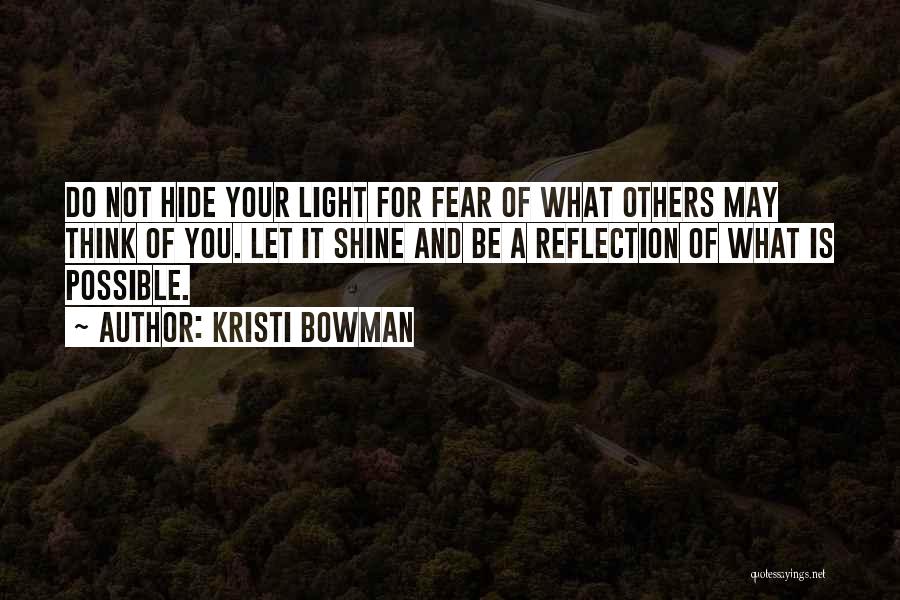 Kristi Bowman Quotes: Do Not Hide Your Light For Fear Of What Others May Think Of You. Let It Shine And Be A