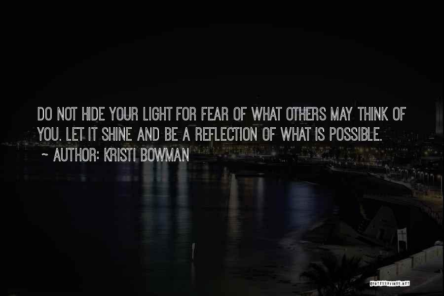 Kristi Bowman Quotes: Do Not Hide Your Light For Fear Of What Others May Think Of You. Let It Shine And Be A