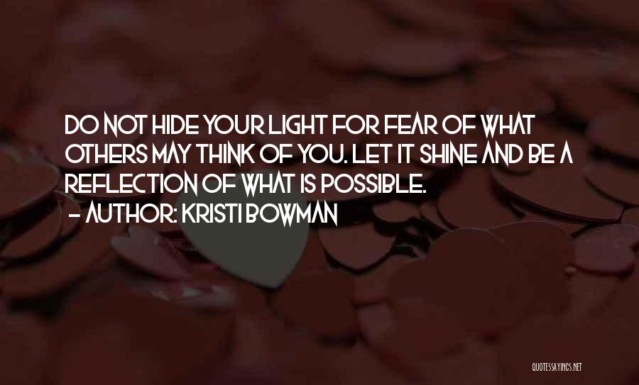 Kristi Bowman Quotes: Do Not Hide Your Light For Fear Of What Others May Think Of You. Let It Shine And Be A