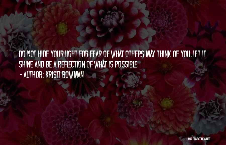 Kristi Bowman Quotes: Do Not Hide Your Light For Fear Of What Others May Think Of You. Let It Shine And Be A