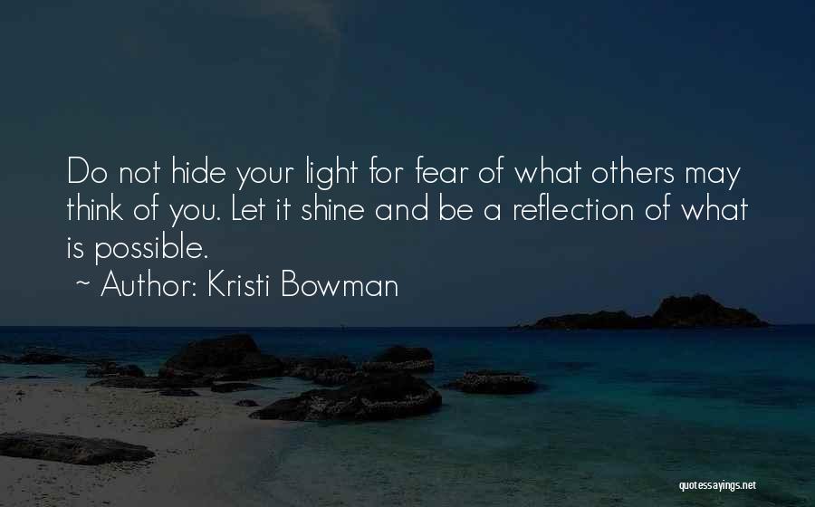 Kristi Bowman Quotes: Do Not Hide Your Light For Fear Of What Others May Think Of You. Let It Shine And Be A