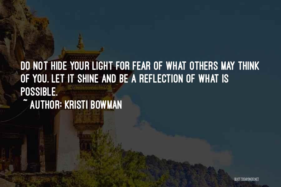 Kristi Bowman Quotes: Do Not Hide Your Light For Fear Of What Others May Think Of You. Let It Shine And Be A