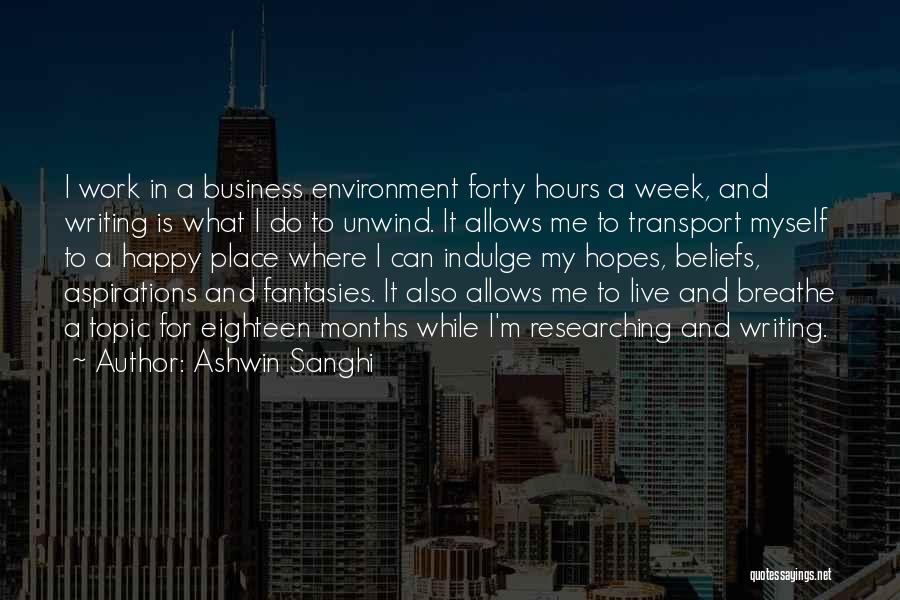 Ashwin Sanghi Quotes: I Work In A Business Environment Forty Hours A Week, And Writing Is What I Do To Unwind. It Allows