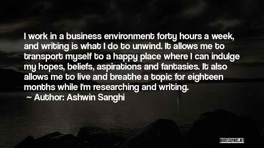 Ashwin Sanghi Quotes: I Work In A Business Environment Forty Hours A Week, And Writing Is What I Do To Unwind. It Allows