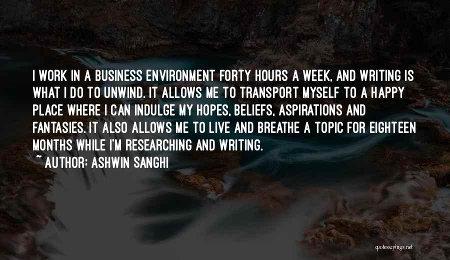 Ashwin Sanghi Quotes: I Work In A Business Environment Forty Hours A Week, And Writing Is What I Do To Unwind. It Allows