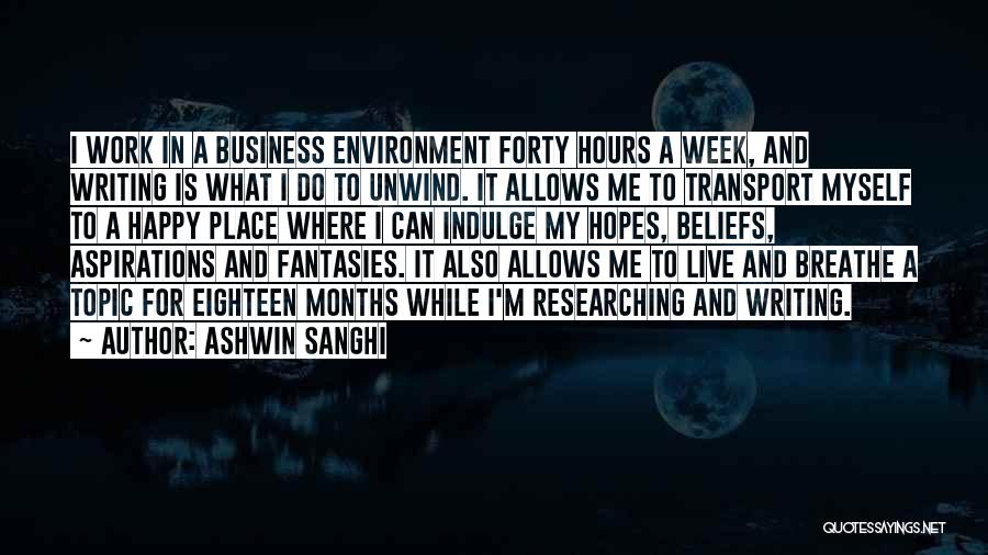 Ashwin Sanghi Quotes: I Work In A Business Environment Forty Hours A Week, And Writing Is What I Do To Unwind. It Allows