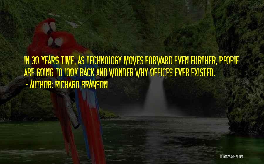 Richard Branson Quotes: In 30 Years Time, As Technology Moves Forward Even Further, People Are Going To Look Back And Wonder Why Offices