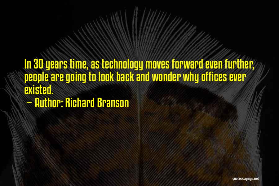 Richard Branson Quotes: In 30 Years Time, As Technology Moves Forward Even Further, People Are Going To Look Back And Wonder Why Offices