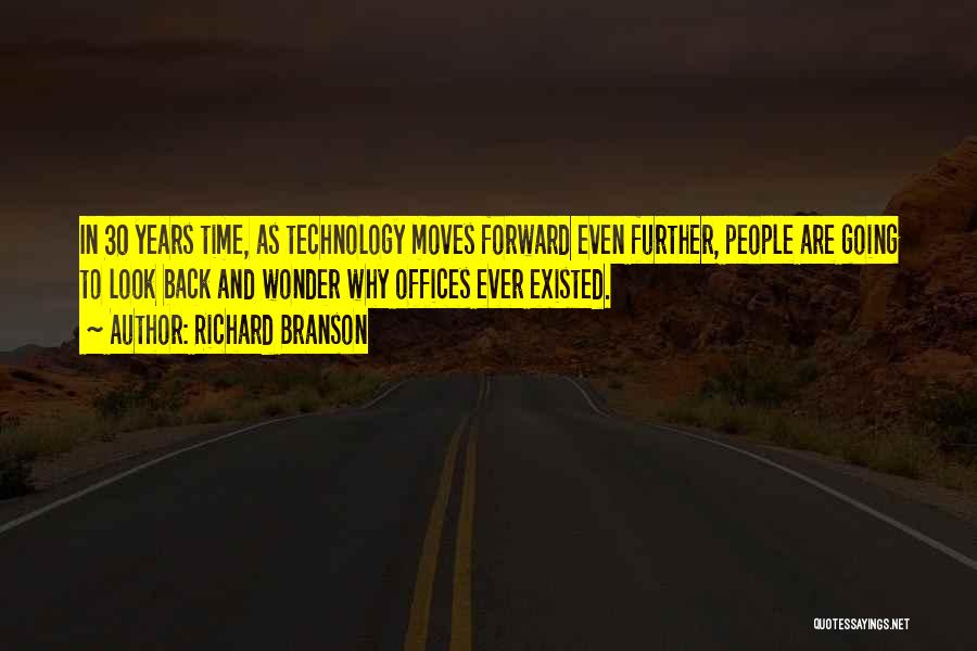 Richard Branson Quotes: In 30 Years Time, As Technology Moves Forward Even Further, People Are Going To Look Back And Wonder Why Offices