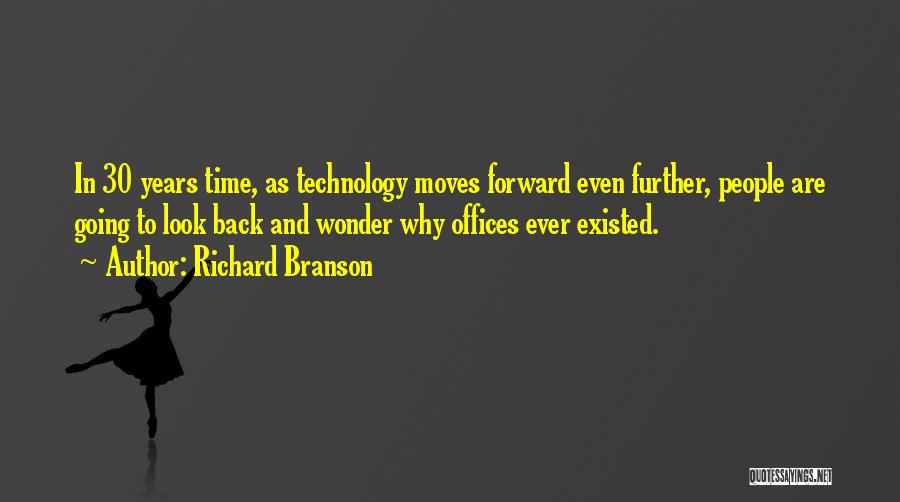 Richard Branson Quotes: In 30 Years Time, As Technology Moves Forward Even Further, People Are Going To Look Back And Wonder Why Offices