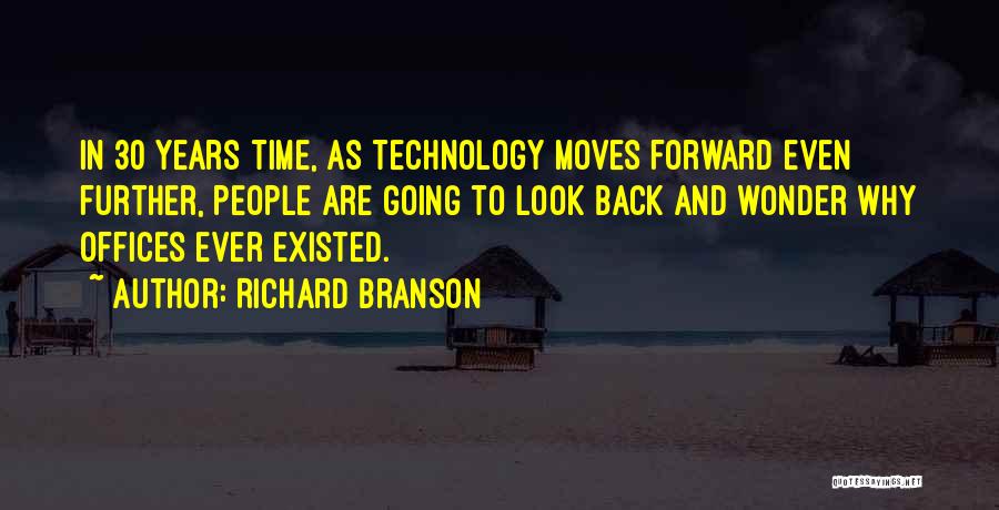 Richard Branson Quotes: In 30 Years Time, As Technology Moves Forward Even Further, People Are Going To Look Back And Wonder Why Offices