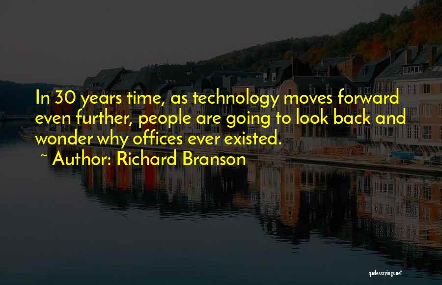 Richard Branson Quotes: In 30 Years Time, As Technology Moves Forward Even Further, People Are Going To Look Back And Wonder Why Offices