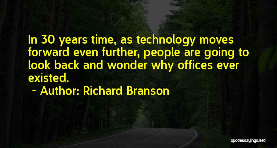 Richard Branson Quotes: In 30 Years Time, As Technology Moves Forward Even Further, People Are Going To Look Back And Wonder Why Offices