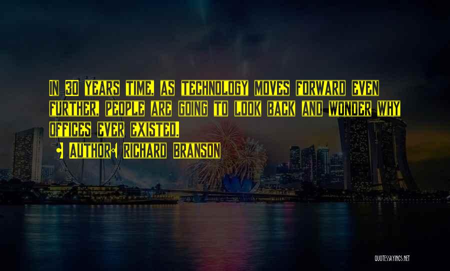 Richard Branson Quotes: In 30 Years Time, As Technology Moves Forward Even Further, People Are Going To Look Back And Wonder Why Offices