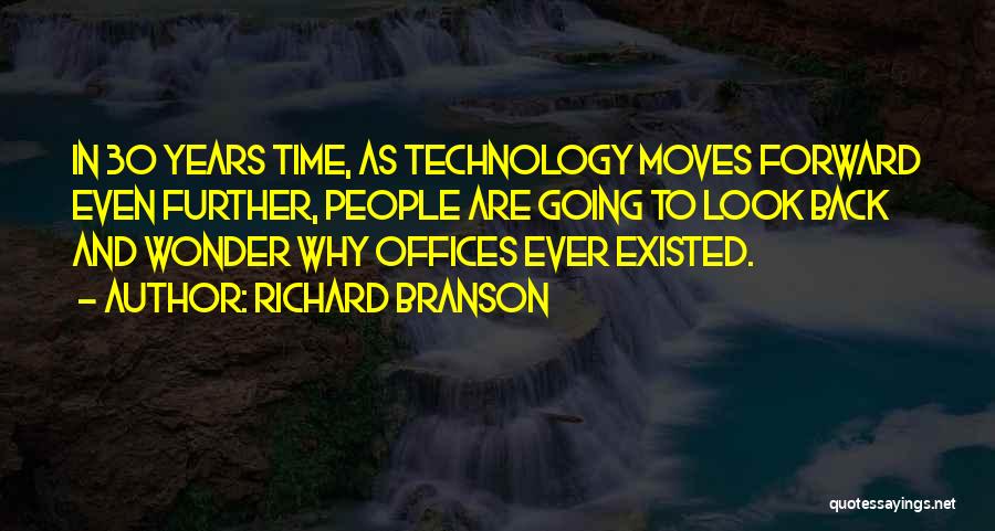 Richard Branson Quotes: In 30 Years Time, As Technology Moves Forward Even Further, People Are Going To Look Back And Wonder Why Offices